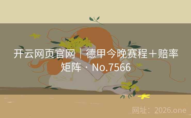 开云网页官网｜德甲今晚赛程＋赔率矩阵 · No.7566