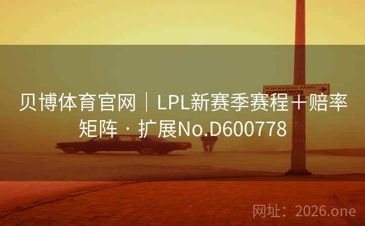 贝博体育官网｜LPL新赛季赛程＋赔率矩阵 · 扩展No.D600778