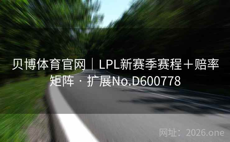 贝博体育官网｜LPL新赛季赛程＋赔率矩阵 · 扩展No.D600778
