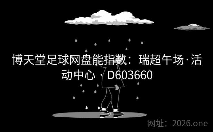 博天堂足球网盘能指数:瑞超午场·活动中心 · D603660 博天堂足球网盘能指数:瑞超午场·活动中心 · D603660