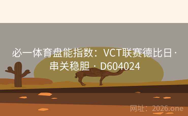 必一体育盘能指数：VCT联赛德比日·串关稳胆 · D604024