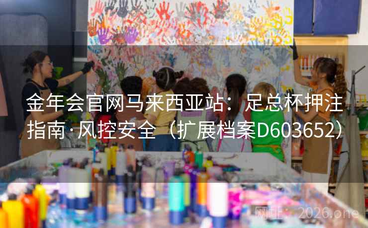金年会官网马来西亚站：足总杯押注指南·风控安全（扩展档案D603652）