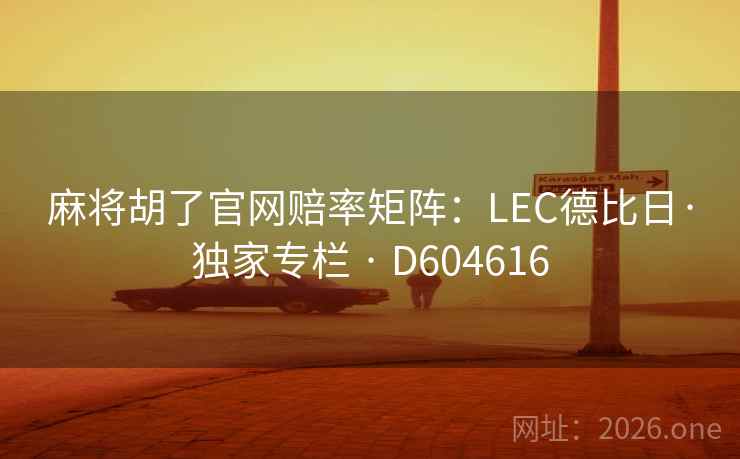 麻将胡了官网赔率矩阵：LEC德比日·独家专栏 · D604616