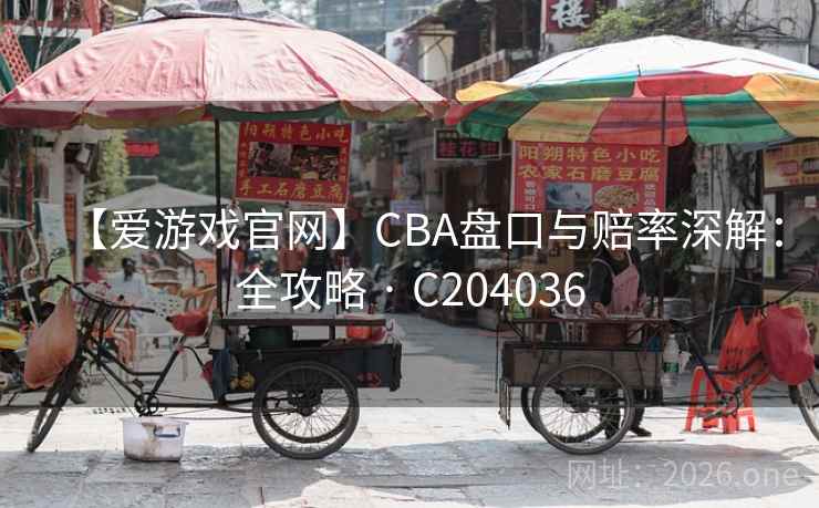 【爱游戏官网】CBA盘口与赔率深解:全攻略 · C204036 【爱游戏官网】CBA盘口与赔率深解:全攻略 · C204036