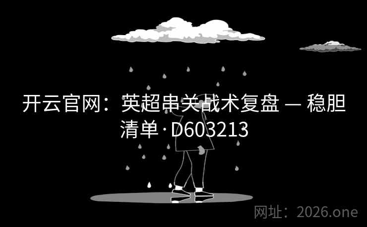 开云官网:英超串关战术复盘 — 稳胆清单·D603213 开云官网:英超串关战术复盘 — 稳胆清单·D603213