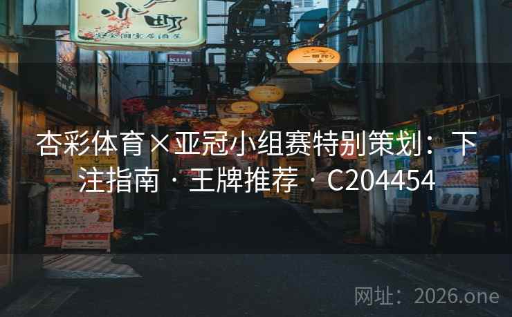 杏彩体育×亚冠小组赛特别策划:下注指南 · 王牌推荐 · C204454 杏彩体育×亚冠小组赛特别策划:下注指南 · 王牌推荐 · C204454