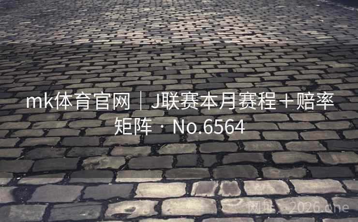 mk体育官网|J联赛本月赛程+赔率矩阵 · No.6564 mk体育官网|J联赛本月赛程+赔率矩阵 · No.6564