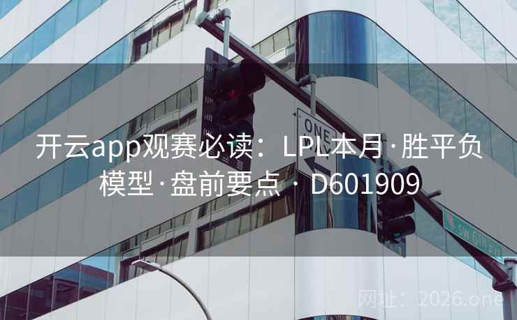 开云app观赛必读:LPL本月·胜平负模型·盘前要点 · D601909 开云app观赛必读:LPL本月·胜平负模型·盘前要点 · D601909