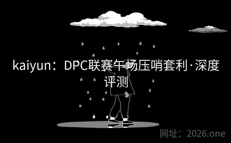kaiyun：DPC联赛午场压哨套利·深度评测