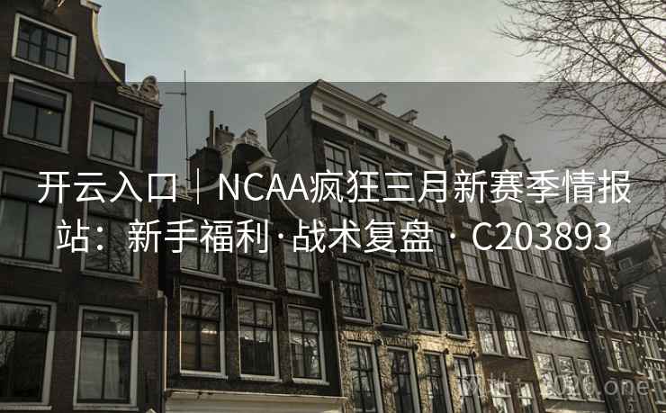 开云入口｜NCAA疯狂三月新赛季情报站：新手福利·战术复盘 · C203893
