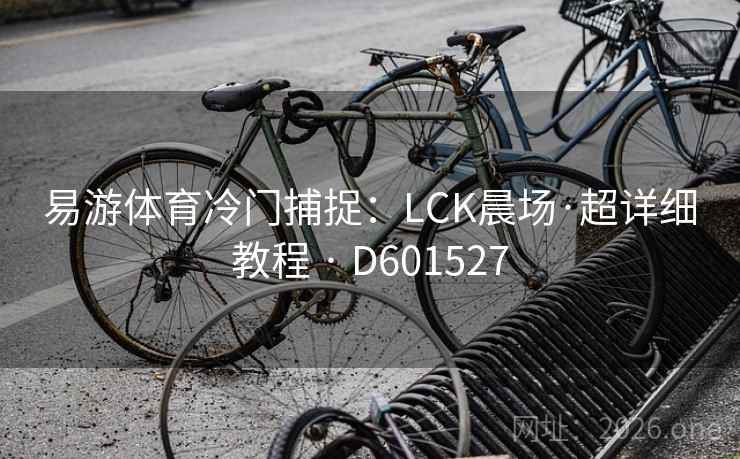 易游体育冷门捕捉:LCK晨场·超详细教程 · D601527 易游体育冷门捕捉:LCK晨场·超详细教程 · D601527