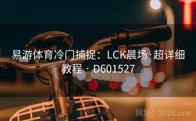 易游体育冷门捕捉:LCK晨场·超详细教程 · D601527 易游体育冷门捕捉:LCK晨场·超详细教程 · D601527