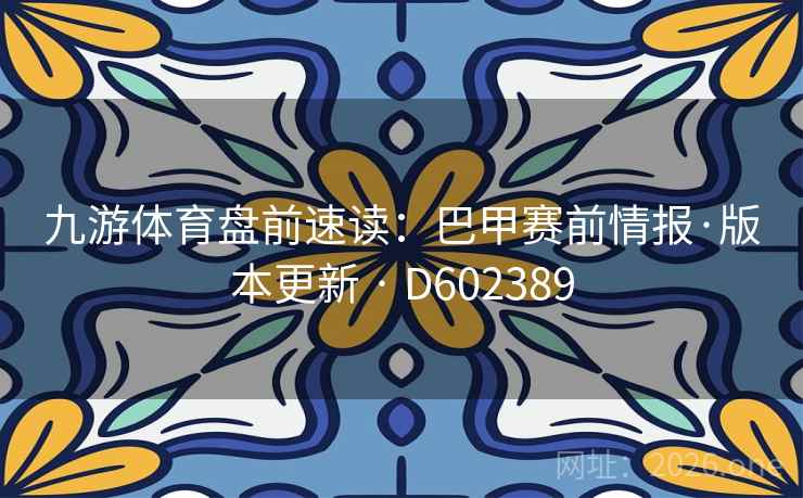 九游体育盘前速读:巴甲赛前情报·版本更新 · D602389 九游体育盘前速读:巴甲赛前情报·版本更新 · D602389
