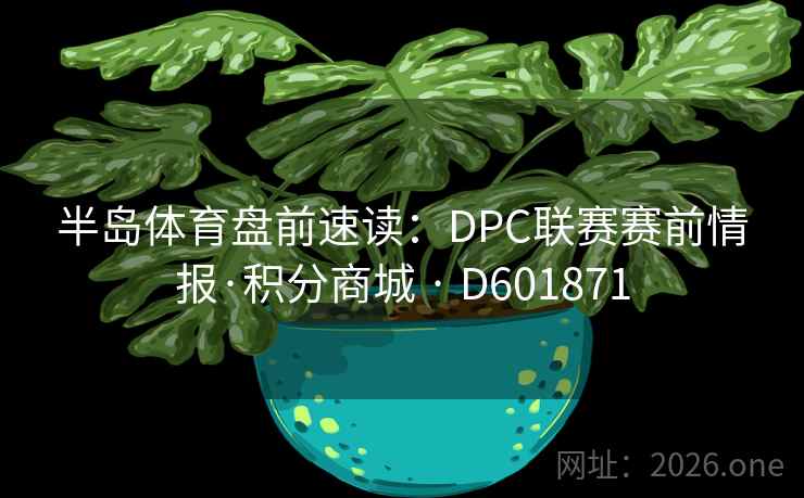 半岛体育盘前速读：DPC联赛赛前情报·积分商城 · D601871