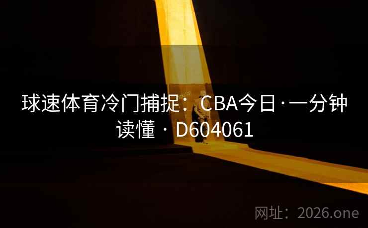 球速体育冷门捕捉:CBA今日·一分钟读懂 · D604061 球速体育冷门捕捉:CBA今日·一分钟读懂 · D604061