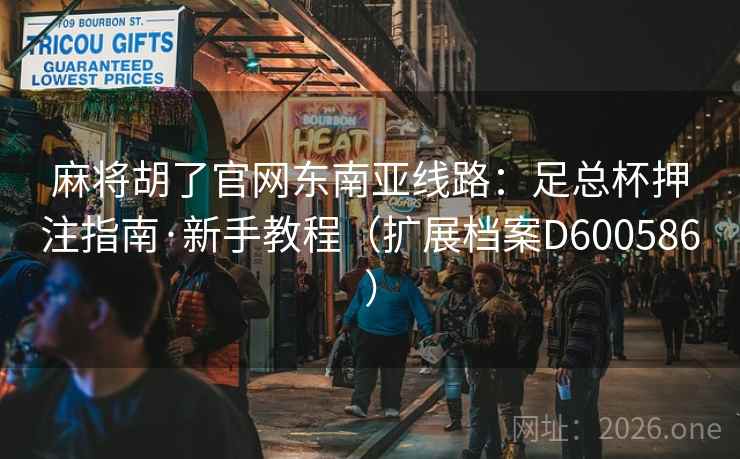麻将胡了官网东南亚线路:足总杯押注指南·新手教程(扩展档案D600586) 麻将胡了官网东南亚线路:足总杯押注指南·新手教程(扩展档案D600586)