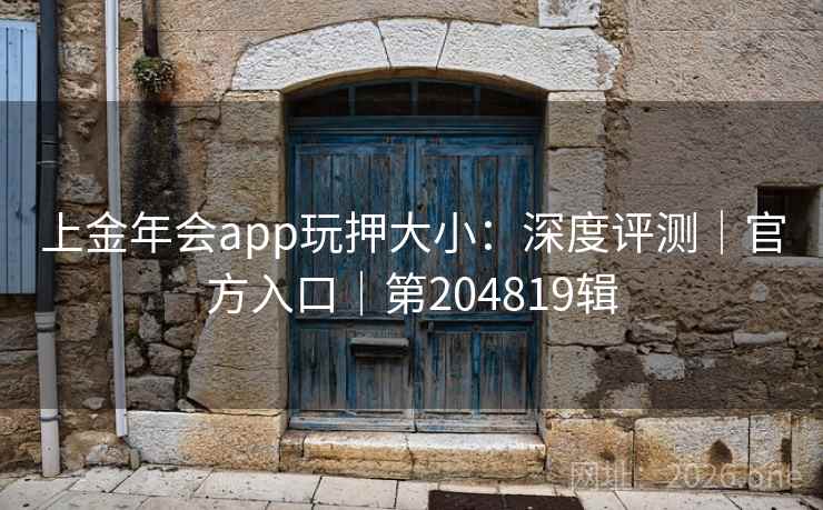 上金年会app玩押大小:深度评测|官方入口|第204819辑 上金年会app玩押大小:深度评测|官方入口|第204819辑