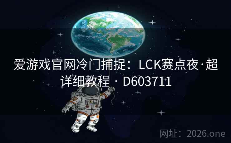 爱游戏官网冷门捕捉:LCK赛点夜·超详细教程 · D603711 爱游戏官网冷门捕捉:LCK赛点夜·超详细教程 · D603711