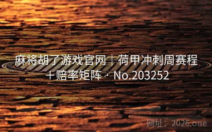 麻将胡了游戏官网|荷甲冲刺周赛程+赔率矩阵 · No.203252 麻将胡了游戏官网|荷甲冲刺周赛程+赔率矩阵 · No.203252