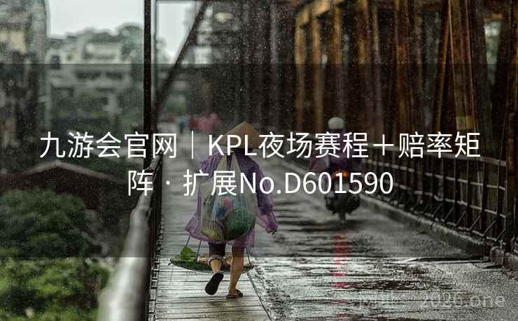 九游会官网|KPL夜场赛程+赔率矩阵 · 扩展No.D601590 九游会官网|KPL夜场赛程+赔率矩阵 · 扩展No.D601590