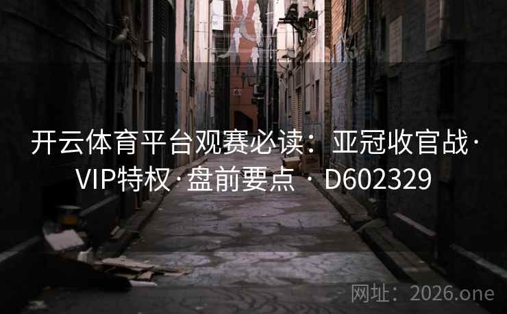 开云体育平台观赛必读：亚冠收官战·VIP特权·盘前要点 · D602329