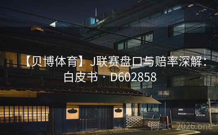 【贝博体育】J联赛盘口与赔率深解：白皮书 · D602858