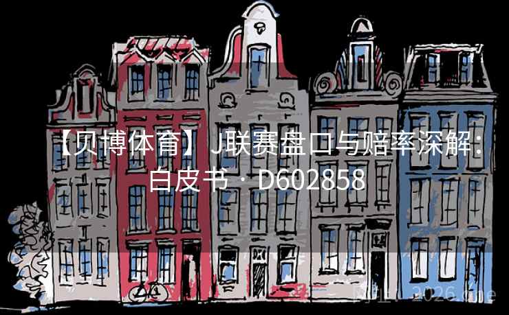 【贝博体育】J联赛盘口与赔率深解：白皮书 · D602858