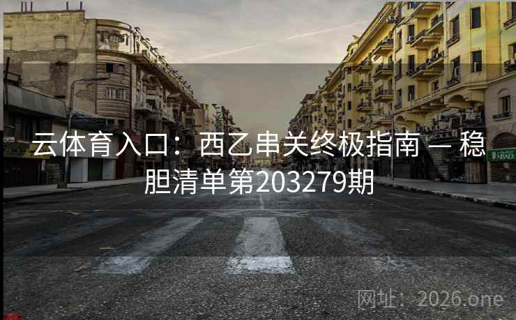 云体育入口：西乙串关终极指南 — 稳胆清单第203279期