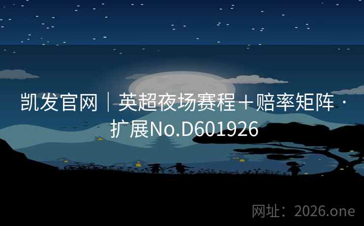 凯发官网｜英超夜场赛程＋赔率矩阵 · 扩展No.D601926