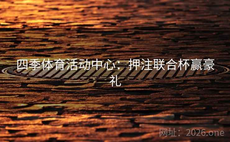 四季体育活动中心：押注联合杯赢豪礼