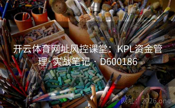 开云体育网址风控课堂:KPL资金管理·实战笔记 · D600186 开云体育网址风控课堂:KPL资金管理·实战笔记 · D600186