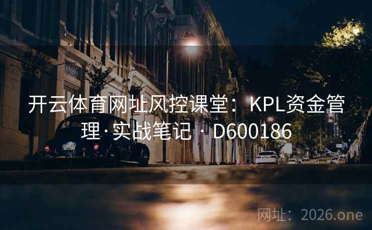开云体育网址风控课堂:KPL资金管理·实战笔记 · D600186 开云体育网址风控课堂:KPL资金管理·实战笔记 · D600186