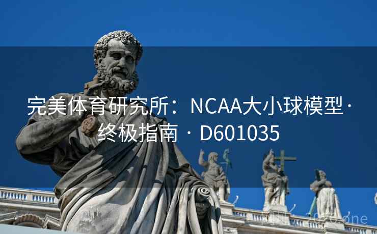 完美体育研究所:NCAA大小球模型·终极指南 · D601035 完美体育研究所:NCAA大小球模型·终极指南 · D601035