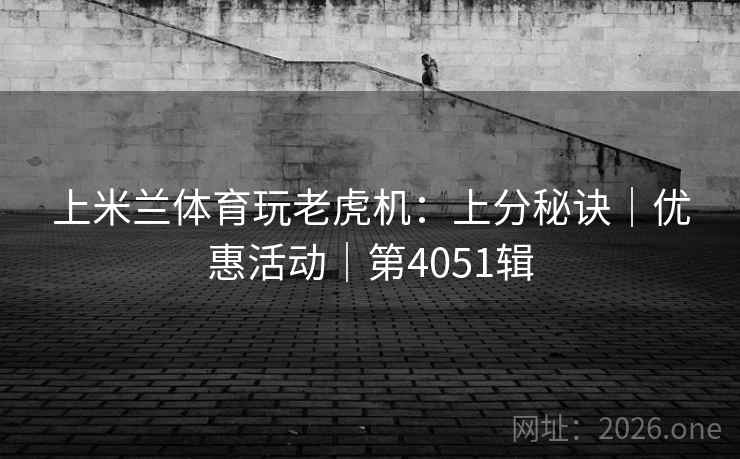 上米兰体育玩老虎机：上分秘诀｜优惠活动｜第4051辑