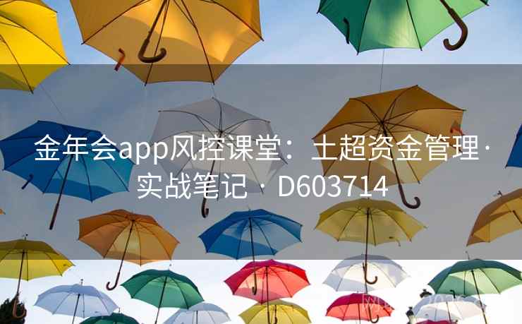 金年会app风控课堂:土超资金管理·实战笔记 · D603714 金年会app风控课堂:土超资金管理·实战笔记 · D603714