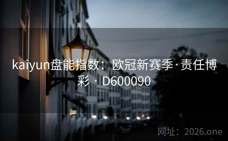 kaiyun盘能指数：欧冠新赛季·责任博彩 · D600090