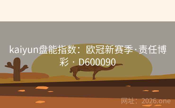 kaiyun盘能指数：欧冠新赛季·责任博彩 · D600090