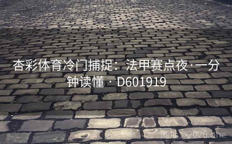 杏彩体育冷门捕捉：法甲赛点夜·一分钟读懂 · D601919