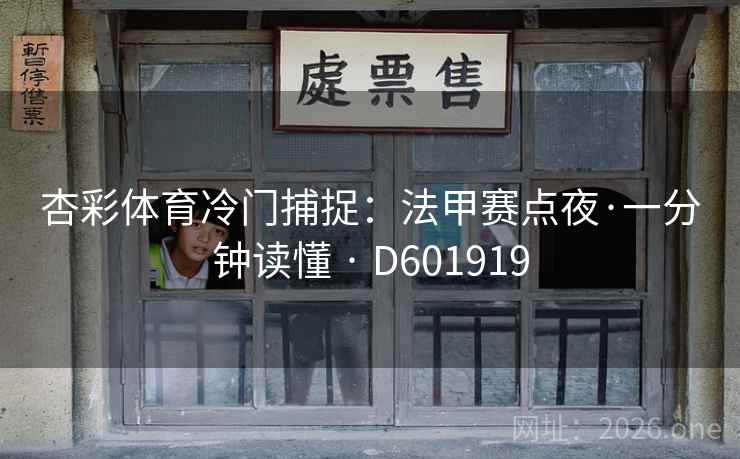 杏彩体育冷门捕捉：法甲赛点夜·一分钟读懂 · D601919