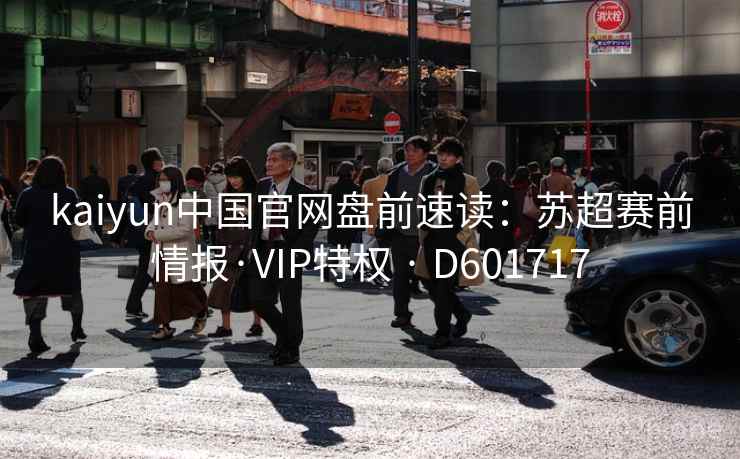 kaiyun中国官网盘前速读：苏超赛前情报·VIP特权 · D601717