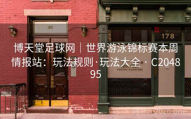 博天堂足球网｜世界游泳锦标赛本周情报站：玩法规则·玩法大全 · C204895