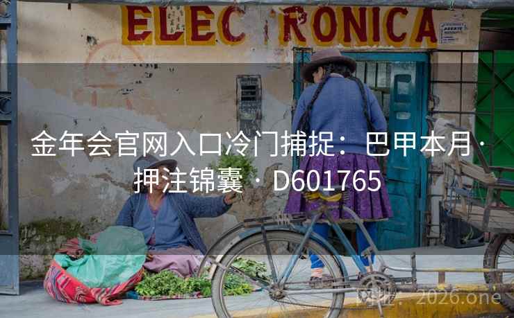 金年会官网入口冷门捕捉：巴甲本月·押注锦囊 · D601765