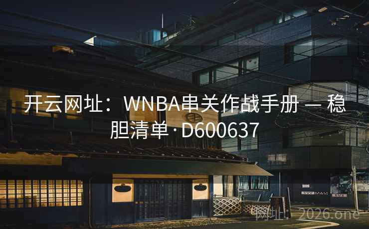 开云网址：WNBA串关作战手册 — 稳胆清单·D600637