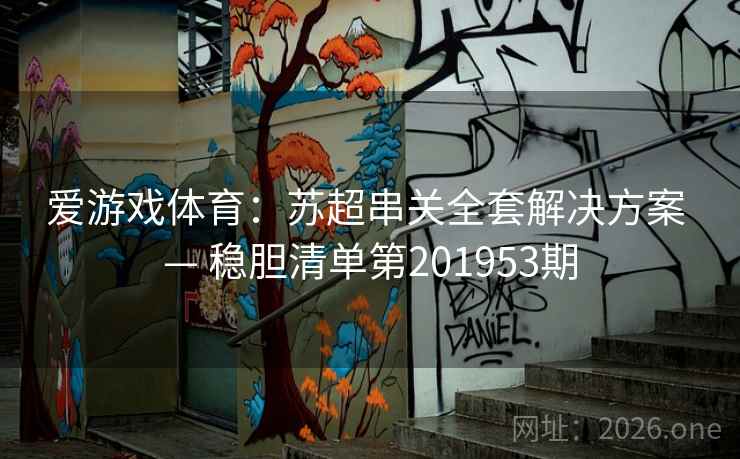 爱游戏体育：苏超串关全套解决方案 — 稳胆清单第201953期