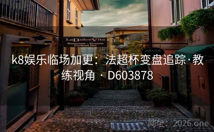 k8娱乐临场加更：法超杯变盘追踪·教练视角 · D603878