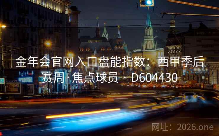 金年会官网入口盘能指数：西甲季后赛周·焦点球员 · D604430