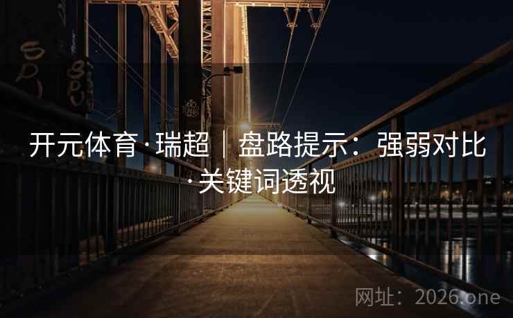 开元体育·瑞超｜盘路提示：强弱对比·关键词透视