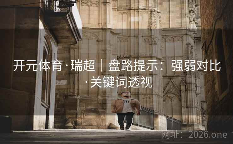 开元体育·瑞超｜盘路提示：强弱对比·关键词透视