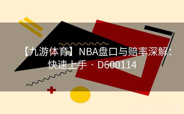 【九游体育】NBA盘口与赔率深解：快速上手 · D600114