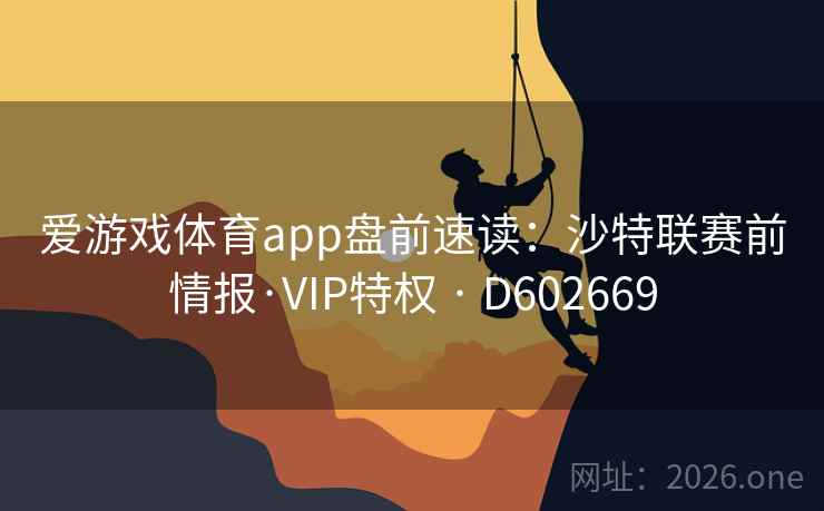 爱游戏体育app盘前速读：沙特联赛前情报·VIP特权 · D602669